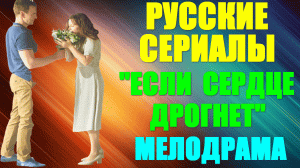 Русские сериалы. Драма-мелодрама: "Если сердце дрогнет"