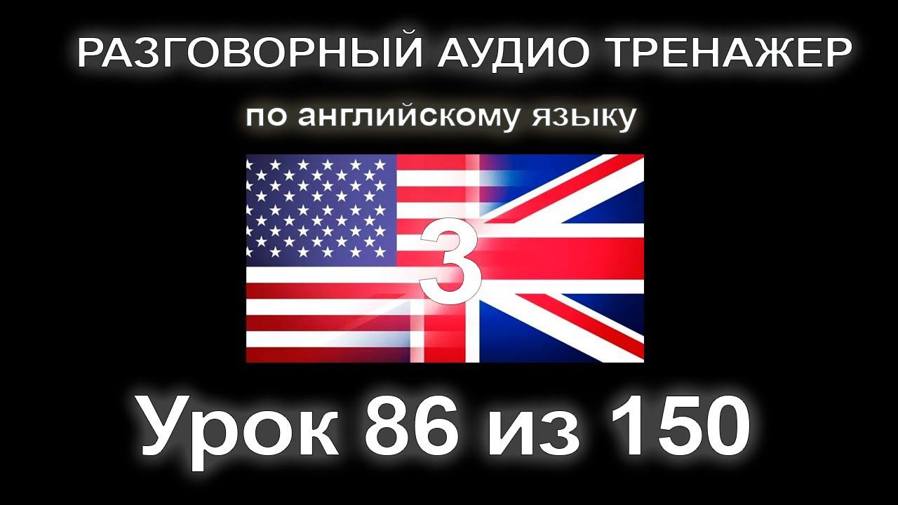 [АНГЛИЙСКИЙ] Занятие 86 из 150. Разговорный тренажер английского языка. Третий уровень. смотреть онлайн