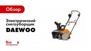 Обзор электрических снегоуборщиков DAEWOO