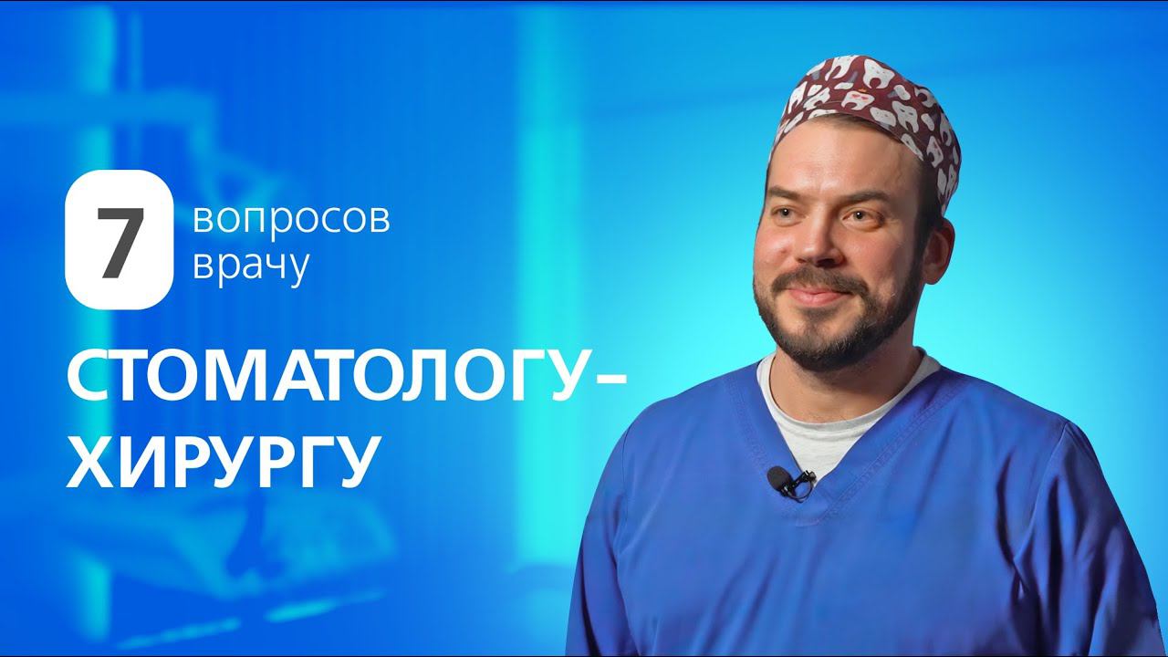 7 вопросов врачу СТОМАТОЛОГУ-ХИРУРГУ