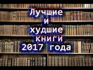 Лучшие и худшие книги 2017 года. Моя версия