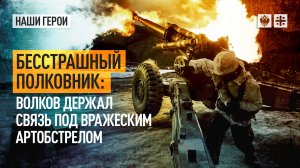 Бесстрашный полковник: Волков держал связь под вражеским артобстрелом