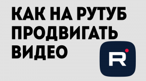 КАК НА РУТУБ ПРОДВИГАТЬ ВИДЕО
