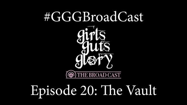 Episode 20: The Vault - Girls Guts Glory: The Broad Cast