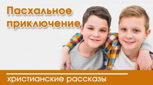 Новый рассказ Пасхальное приключение - ИНТЕРЕСНЫЙ ХРИСТИАНСКИЙ РАССКАЗ | Христианские рассказы