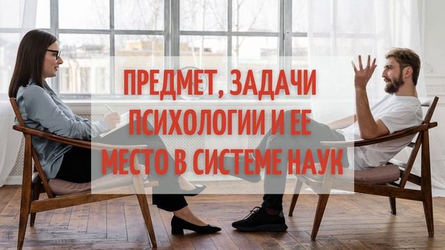 ПРЕДМЕТ, ЗАДАЧИ ПСИХОЛОГИИ И ЕЕ МЕСТО В СИСТЕМЕ НАУК смотреть онлайн