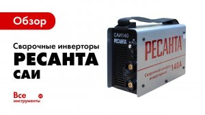 Обзор сварочных инверторов Ресанта САИ
