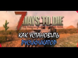 7 Days to Die / Как установить русификатор и перейти на экспериментальную версию