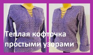 Теплая кофточка простыми узорами , вязание крючком.