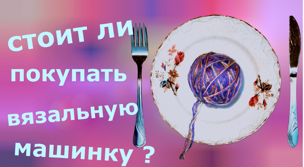Стоит ли покупать вязальную машинку ? смотреть онлайн
