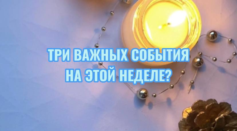 ТРИ ВАЖНЫХ СОБЫТИЯ НА ЭТОЙ НЕДЕЛЕ