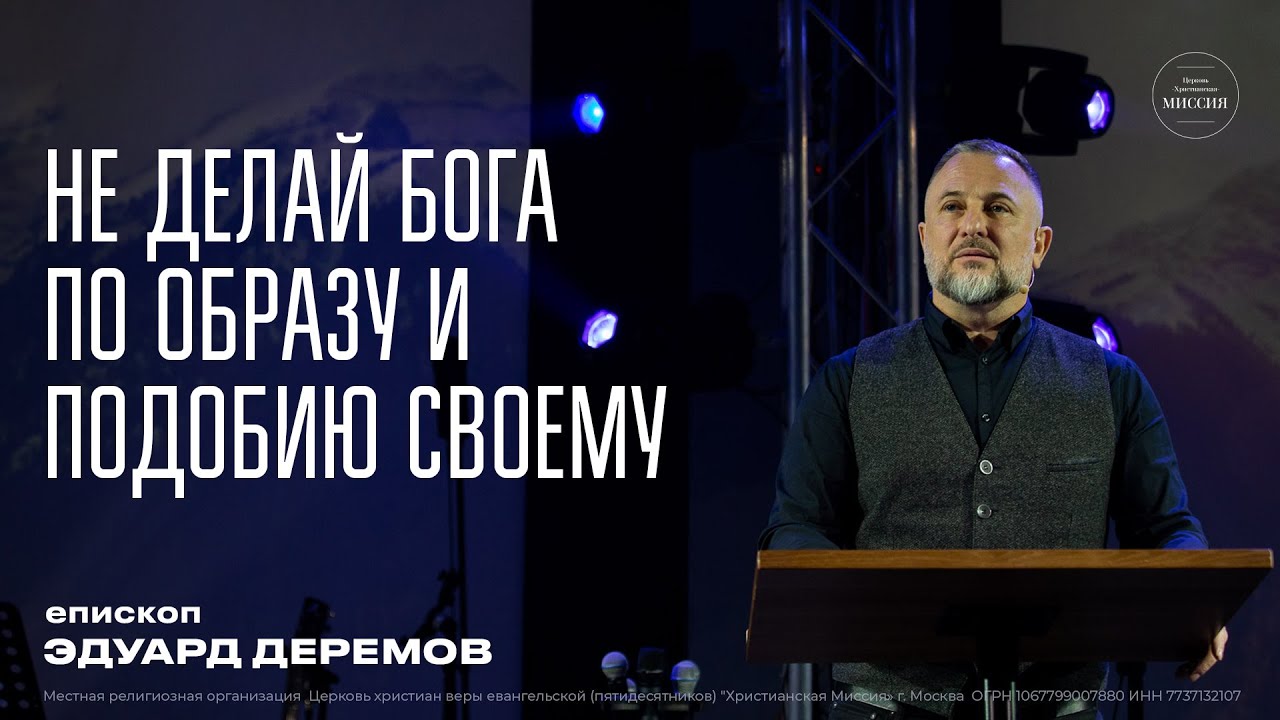 НЕ ДЕЛАЙ БОГА ПО ОБРАЗУ И ПОДОБИЮ СВОЕМУ - епископ  Эдуард Деремов | 25 марта 2023 г.