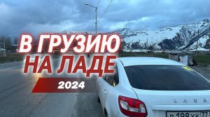 В ГРУЗИЮ НА ЛАДА ГРАНТА 2024