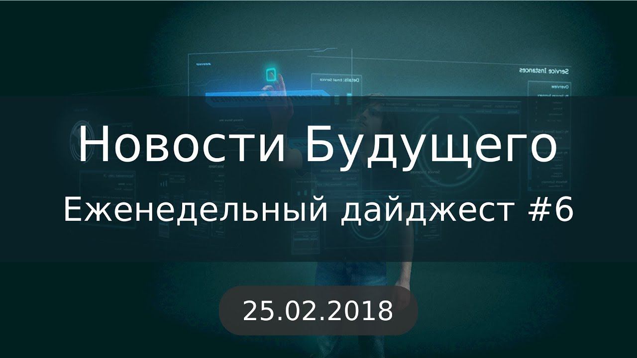 Дайджест Новостей Будущего #6 (25.02.2018) смотреть онлайн
