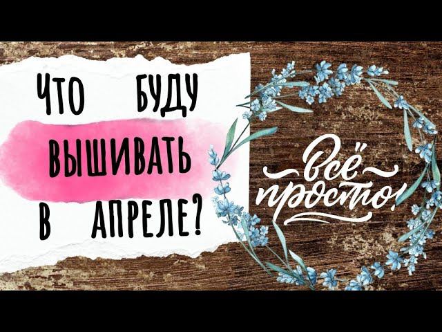 150. Что буду вышивать в АПРЕЛЕ? | Вышивка крестом смотреть онлайн