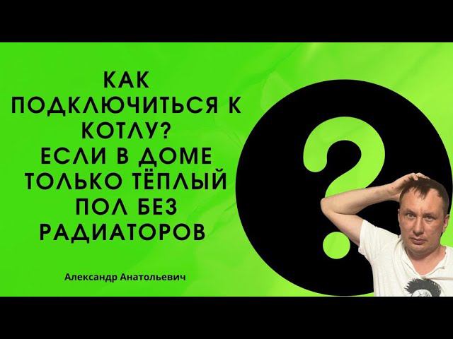 как подключиться к котлу, если в доме только теплый пол, без радиаторов смотреть онлайн