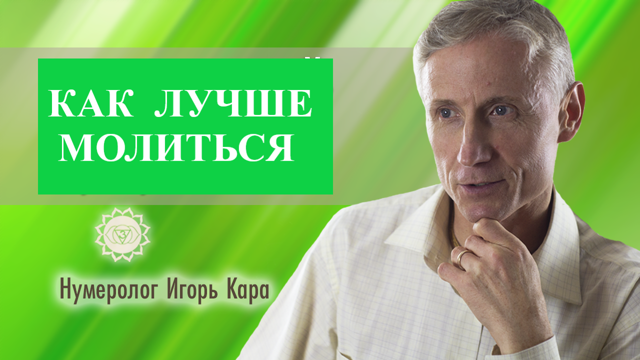 КАК ЛУЧШЕ МОЛИТЬСЯ - нумеролог Игорь Кара.mp4