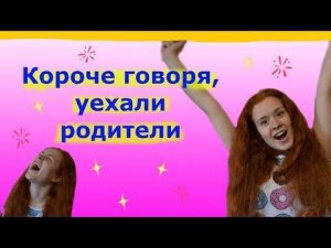 КОРОЧЕ ГОВОРЯ, УЕХАЛИ РОДИТЕЛИ