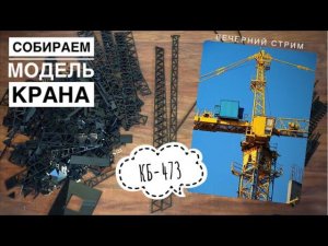 Собираем модель крана КБ-473. Скоро СТРОЙКА В МАСШТАБЕ! Вечерний СТРИМ