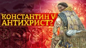 КОНСТАНТИН V: АНТИХРИСТ?