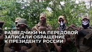 Разведчики на передовой записали обращение к президенту России