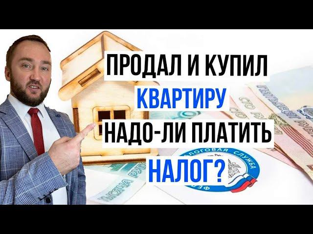 Продал квартиру и купил новую. Нужно ли платить налог? смотреть онлайн