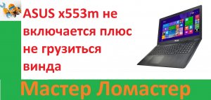 ASUS x553m не включается плюс не грузиться винда