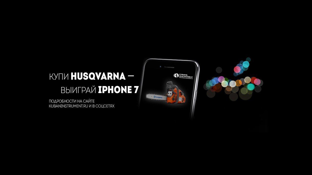 Розыгрыш IPhone 7 и других призов от Кубань Инструмент и Husqvarna
