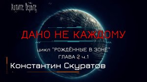 Боевая Фантастика:ДАНО НЕ КАЖДОМУ; Цикл "РОЖДЁННЫЕ В ЗОНЕ" (автор: Константин Скуратов) Глава 2 ч.1.