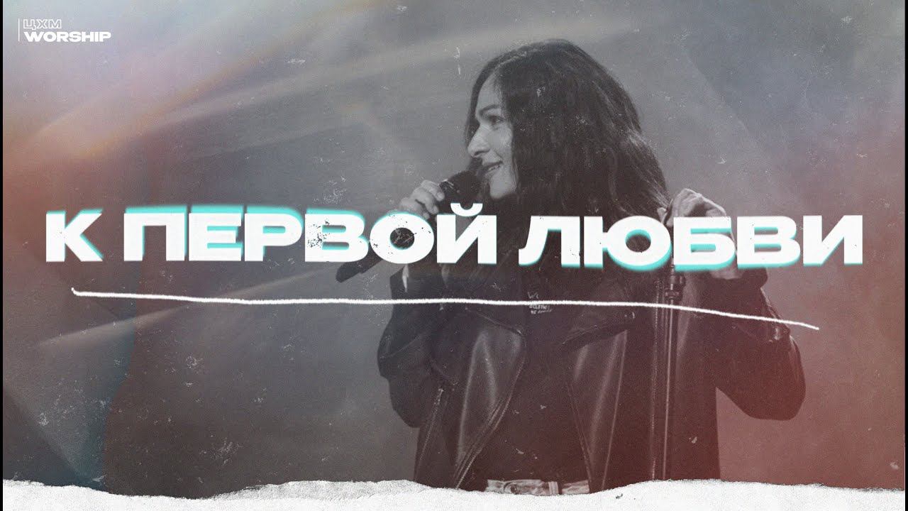 К Первой Любви - ЦХМ Worship, Кристина Желнова | Worship Culture Music |
