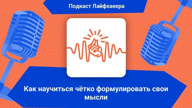 Как научиться чётко формулировать свои мысли | Подкаст Лайфхакера смотреть онлайн