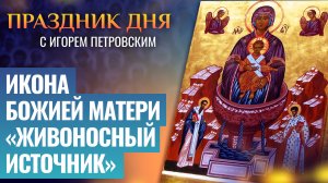 ИКОНА БОЖИЕЙ МАТЕРИ «ЖИВОНОСНЫЙ ИСТОЧНИК» / ПРАЗДНИК ДНЯ