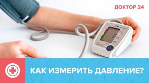 Как правильно ИЗМЕРИТЬ артериальное ДАВЛЕНИЕ? | Доктор 24