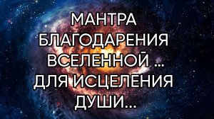 МАНТРА БЛАГОДАРЕНИЯ ВСЕЛЕННОЙ …ПРОВОДИТЕ ЧАСТО И ДУША ИСЦЕЛИТСЯ …ДЛЯ ВСЕХ..