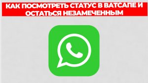 КАК ПОСМОТРЕТЬ СТАТУС В ВАТСАПЕ И ОСТАТЬСЯ НЕЗАМЕЧЕННЫМ
