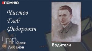 Чистов Глеб Федорович. Проект «Я помню» Артема Драбкина. Водители.