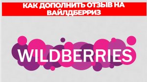 КАК ДОПОЛНИТЬ ОТЗЫВ НА ВАЙЛДБЕРРИЗ