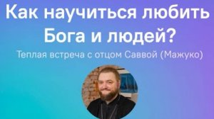 🔻Как научиться любить Бога и людей. Встреча с архимандритом Саввой (Мажуко)