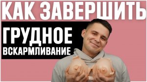 Как завершить грудное вскармливание мягко и безболезненно?