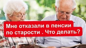 Мне отказали в пенсии по старости. Что делать?