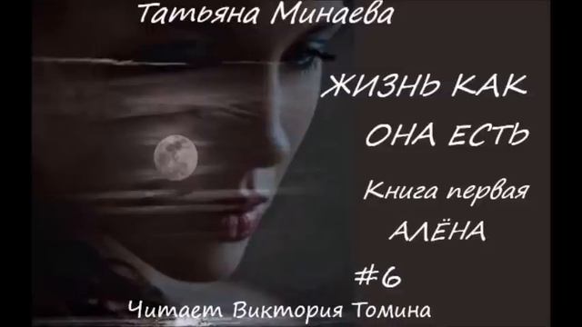Татьяна Минаева ЖИЗНЬ КАК ОНА ЕСТЬ. Книга первая "Алена". Часть 6 смотреть онлайн