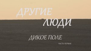 ДРУГИЕ ЛЮДИ. Дикое поле часть первая