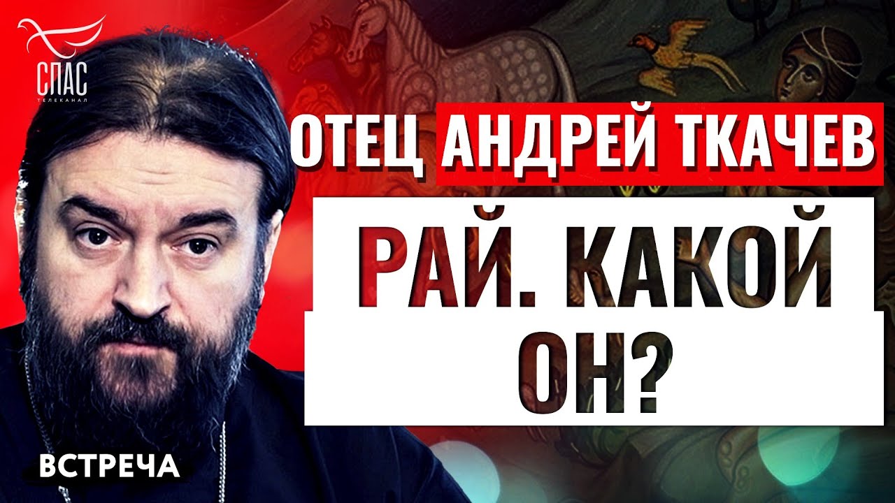 ОТЕЦ АНДРЕЙ ТКАЧЕВ: РАЙ. КАКОЙ ОН?