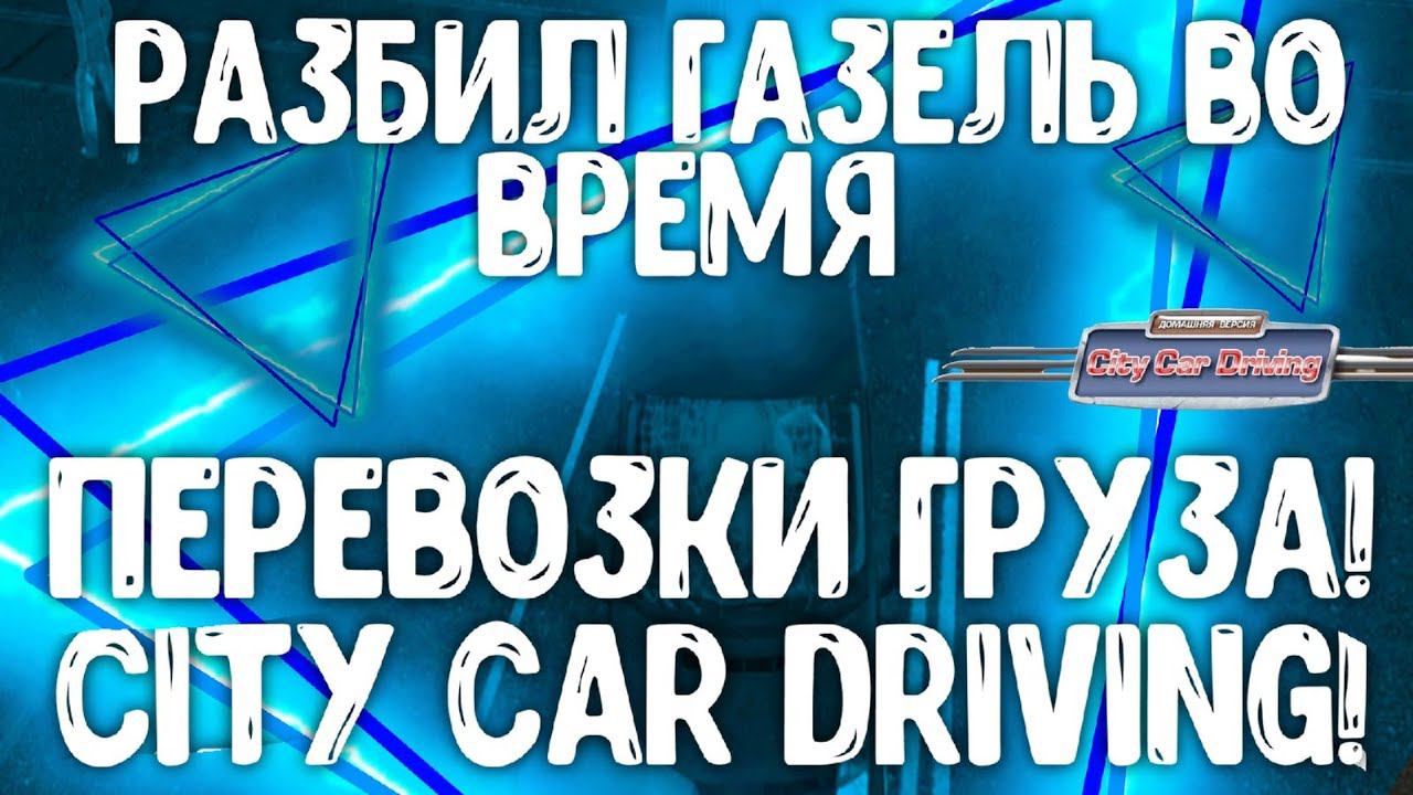 РАЗБИЛ ГАЗЕЛЬ ВО ВРЕМЯ ПЕРЕВОЗКИ ГРУЗА!CITY CAR DRIVING! смотреть онлайн
