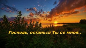 Господь, останься Ты со мной..