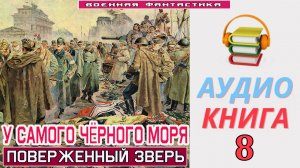 #Аудиокнига. «У САМОГО ЧЁРНОГО МОРЯ-8! Поверженный зверь». КНИГА 8. #Попаданцы.#Фантастика