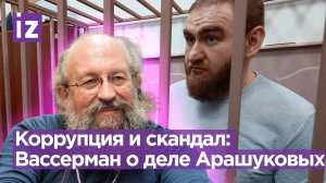 Заказные убийства, взятки и хищения: Вассерман о громком деле отца и сына Арашуковых / Известия