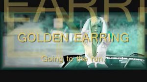 GOLDEN EARRING          Going to the run