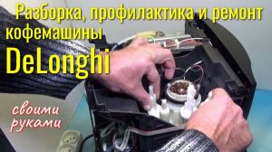 Кофемашина DeLonghi: разборка, профилактика и ремонт своими руками