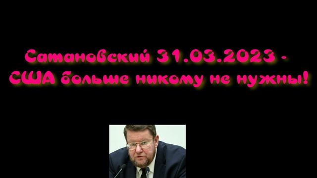 Сатановский 31.03.2023 - США больше никому не нужны! смотреть онлайн